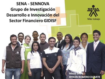 SENA - SENNOVA Grupo de Investigación Desarrollo e Innovación del Sector Financiero GIDISF Mayo 2014 BYRON ROMERO DUARTE.