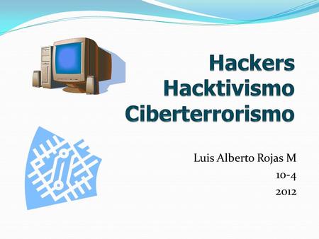 Luis Alberto Rojas M 10-4 2012. ¿Qué es un Hacker? En informática, un hacker es una persona con amplio conocimiento en computación y en redes, que puede.