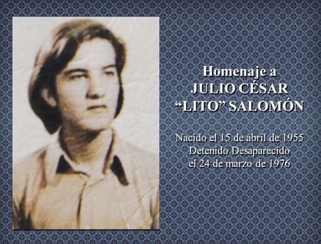 Homenaje a JULIO CÉSAR “LITO” SALOMÓN Nacido el 15 de abril de 1955 Detenido Desaparecido el 24 de marzo de 1976.