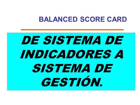 BALANCED SCORE CARD DE SISTEMA DE INDICADORES A SISTEMA DE GESTIÓN.