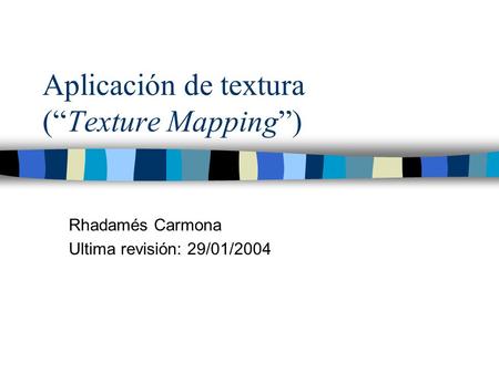 Aplicación de textura (“Texture Mapping”) Rhadamés Carmona Ultima revisión: 29/01/2004.
