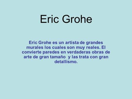 Eric Grohe Eric Grohe es un artista de grandes murales los cuales son muy reales. El convierte paredes en verdaderas obras de arte de gran tamaño y las.