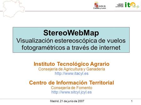 Madrid, 21 de junio de 20071 StereoWebMap Visualización estereoscópica de vuelos fotogramétricos a través de internet Instituto Tecnológico Agrario Consejería.