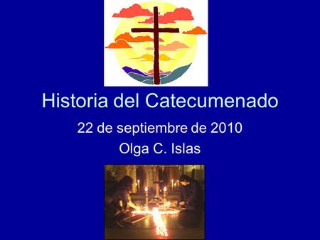 Historia del Catecumenado 22 de septiembre de 2010 Olga C. Islas.
