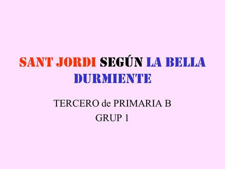 Sant Jordi según La Bella Durmiente TERCERO de PRIMARIA B GRUP 1.