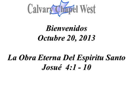 Calvary Chapel West Bienvenidos Octubre 20, 2013 La Obra Eterna Del Espiritu Santo Josué 4:1 - 10 1.