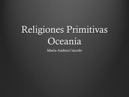 Religiones Primitivas Oceanía María Andrea Caicedo.