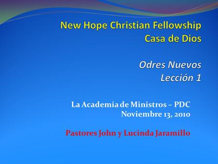 La Academia de Ministros – PDC Noviembre 13, 2010 Pastores John y Lucinda Jaramillo.