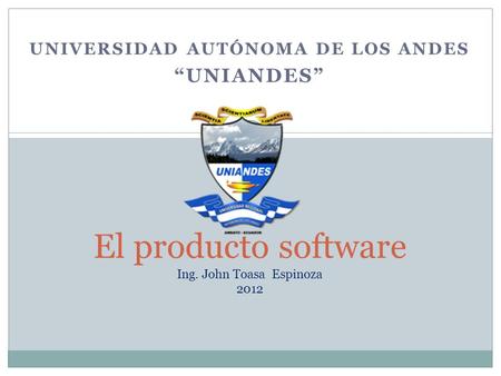 UNIVERSIDAD AUTÓNOMA DE LOS ANDES “UNIANDES” 1 El producto software Ing. John Toasa Espinoza 2012.