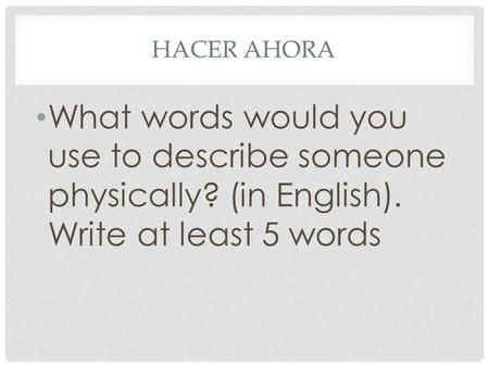 HACER AHORA What words would you use to describe someone physically? (in English). Write at least 5 words.