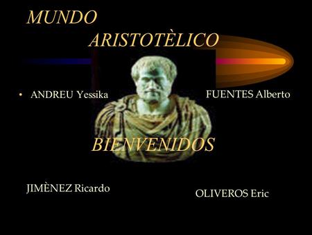 MUNDO ARISTOTÈLICO ANDREU Yessika JIMÈNEZ Ricardo OLIVEROS Eric FUENTES Alberto BIENVENIDOS.