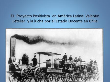 EL Proyecto Positivista en América Latina: Valentín Letelier y la lucha por el Estado Docente en Chile.