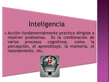 Inteligencia Acción fundamentalmente practica dirigida a resolver problemas. Es la combinación de varios procesos cognitivos, como la percepción, el aprendizaje,