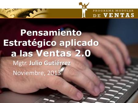 Pensamiento Estratégico aplicado a las Ventas 2.0. Julio Gutiérrez Mgtr. Julio Gutiérrez Noviembre, 2013.