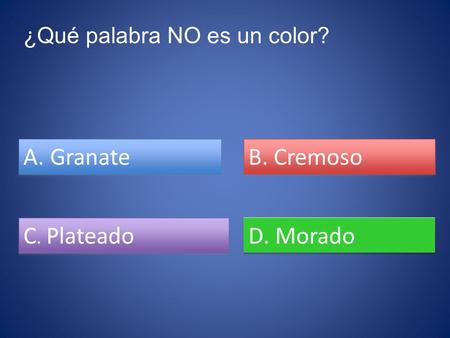 ¿Qué palabra NO es un color? A. Granate B. Cremoso C. Plateado C. Plateado D. Morado.