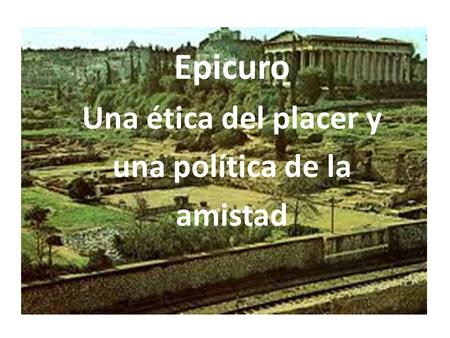 Epicuro Una ética del placer y una política de la amistad.
