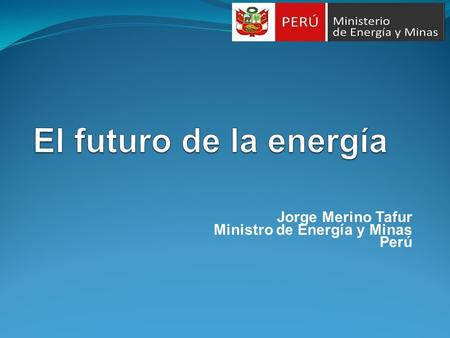 Jorge Merino Tafur Ministro de Energía y Minas Perú