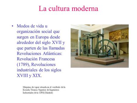 La cultura moderna Modos de vida u organización social que surgen en Europa desde alrededor del siglo XVII y que parten de las llamadas Revoluciones Atlánticas: