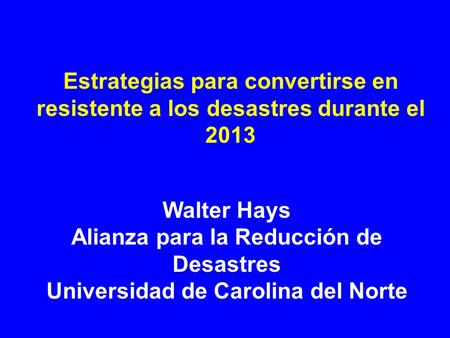 Estrategias para convertirse en resistente a los desastres durante el 2013 Walter Hays Alianza para la Reducción de Desastres Universidad de Carolina del.