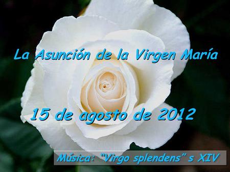 Música: “Virgo splendens” s XIV La Asunción de la Virgen María 15 de agosto de 2012.
