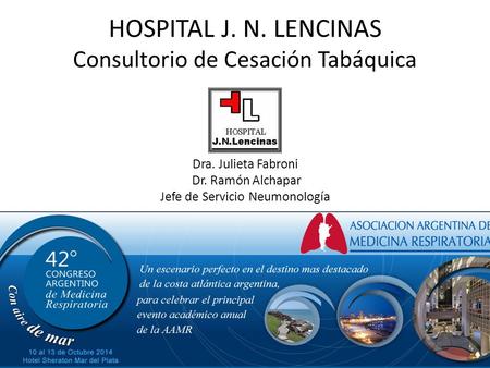 HOSPITAL J. N. LENCINAS Consultorio de Cesación Tabáquica Dra. Julieta Fabroni Dr. Ramón Alchapar Jefe de Servicio Neumonología.