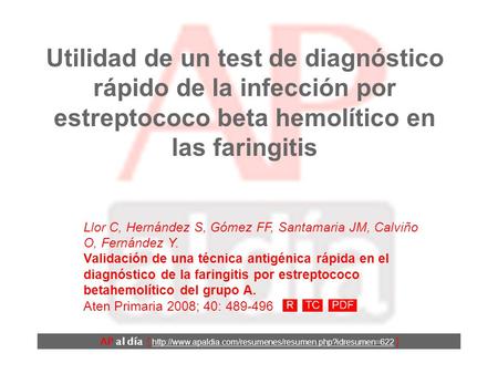 Utilidad de un test de diagnóstico rápido de la infección por estreptococo beta hemolítico en las faringitis Llor C, Hernández S, Gómez FF, Santamaria.