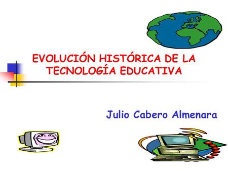 EVOLUCIÓN HISTÓRICA DE LA TECNOLOGÍA EDUCATIVA Julio Cabero Almenara