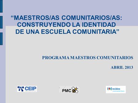 “MAESTROS/AS COMUNITARIOS/AS: CONSTRUYENDO LA IDENTIDAD DE UNA ESCUELA COMUNITARIA” PROGRAMA MAESTROS COMUNITARIOS ABRIL 2013.