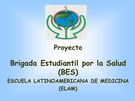 Proyecto Brigada Estudiantil por la Salud (BES) ESCUELA LATINOAMERICANA DE MEDICINA (ELAM)