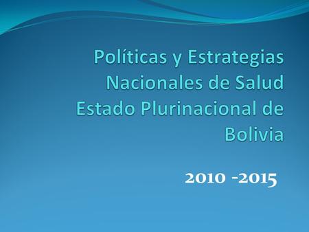 Políticas y Estrategias Nacionales de Salud Estado Plurinacional de Bolivia 2010 -2015.