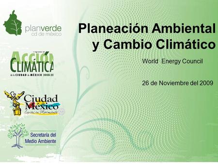 Planeación Ambiental y Cambio Climático World Energy Council 26 de Noviembre del 2009.