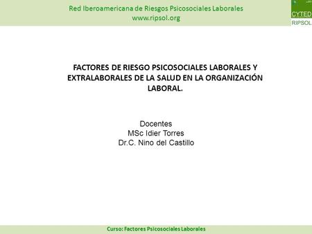 FACTORES DE RIESGO PSICOSOCIALES LABORALES Y EXTRALABORALES DE LA SALUD EN LA ORGANIZACIÓN LABORAL. Docentes MSc Idier Torres Dr.C. Nino del Castillo.