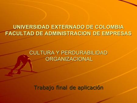 UNIVERSIDAD EXTERNADO DE COLOMBIA FACULTAD DE ADMINISTRACION DE EMPRESAS CULTURA Y PERDURABILIDAD ORGANIZACIONAL Trabajo final de aplicación.