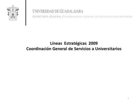 Líneas Estratégicas 2009 Coordinación General de Servicios a Universitarios 1.