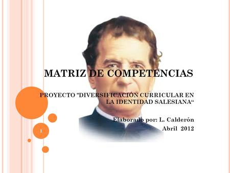 MATRIZ DE COMPETENCIAS PROYECTO DIVERSIFICACIÓN CURRICULAR EN LA IDENTIDAD SALESIANA“ Elaborado por: L. Calderón Abril 2012 1.