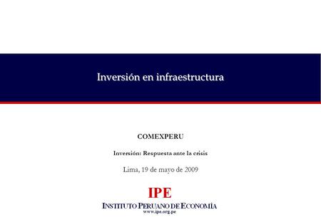 Www.ipe.org.pe Inversión en infraestructura COMEXPERU Inversión: Respuesta ante la crisis Lima, 19 de mayo de 2009.