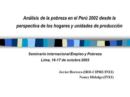 Análisis de la pobreza en el Perú 2002 desde la perspectiva de los hogares y unidades de producción Seminario internacional Empleo y Pobreza Lima, 16-17.