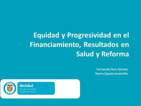 Equidad y Progresividad en el Financiamiento, Resultados en Salud y Reforma Fernando Ruiz Gómez Teana Zapata Jaramillo.