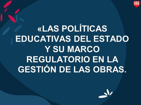 «LAS POLÍTICAS EDUCATIVAS DEL ESTADO Y SU MARCO REGULATORIO EN LA GESTIÓN DE LAS OBRAS.