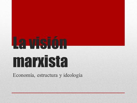 La visión marxista Economía, estructura y ideología.