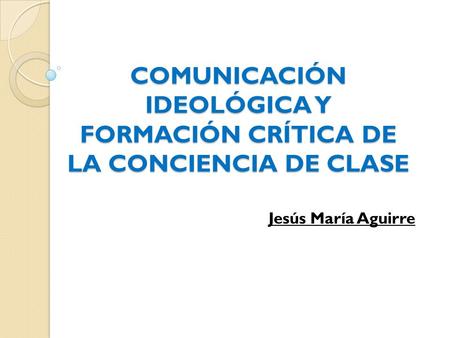 COMUNICACIÓN IDEOLÓGICA Y FORMACIÓN CRÍTICA DE LA CONCIENCIA DE CLASE