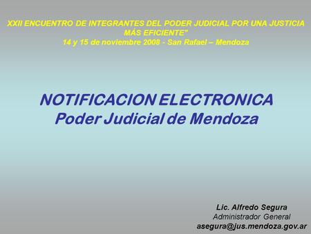 XXII ENCUENTRO DE INTEGRANTES DEL PODER JUDICIAL POR UNA JUSTICIA MÁS EFICIENTE 14 y 15 de noviembre 2008 - San Rafael – Mendoza NOTIFICACION ELECTRONICA.