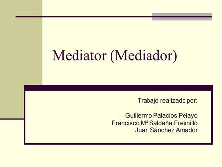 Mediator (Mediador) Trabajo realizado por: Guillermo Palacios Pelayo