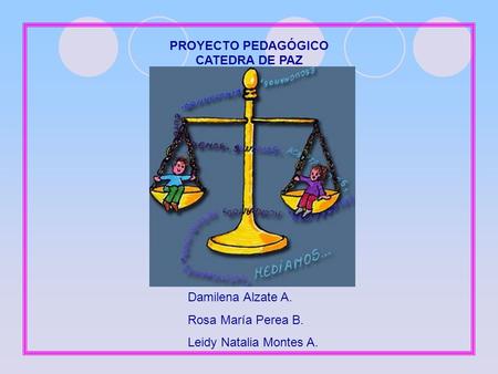 PROYECTO PEDAGÓGICO CATEDRA DE PAZ Damilena Alzate A. Rosa María Perea B. Leidy Natalia Montes A.
