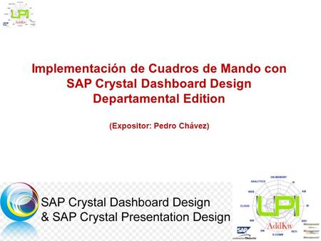 Implementación de Cuadros de Mando con SAP Crystal Dashboard Design Departamental Edition (Expositor: Pedro Chávez)