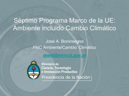 Séptimo Programa Marco de la UE: Ambiente incluido Cambio Climático José A. Boninsegna PNC Ambiente/Cambio Climático