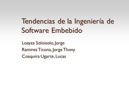 Tendencias de la Ingeniería de Software Embebido Loayza Soloisolo, Jorge Ramirez Ticona, Jorge Thony Coaquira Ugarte, Lucas.