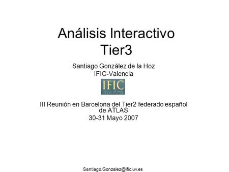 Análisis Interactivo Tier3 Santiago González de la Hoz IFIC-Valencia III Reunión en Barcelona del Tier2 federado español de.