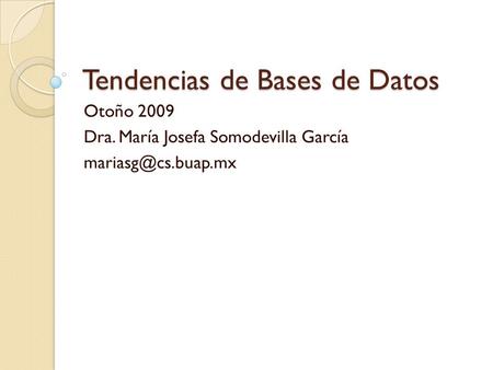 Tendencias de Bases de Datos Otoño 2009 Dra. María Josefa Somodevilla García