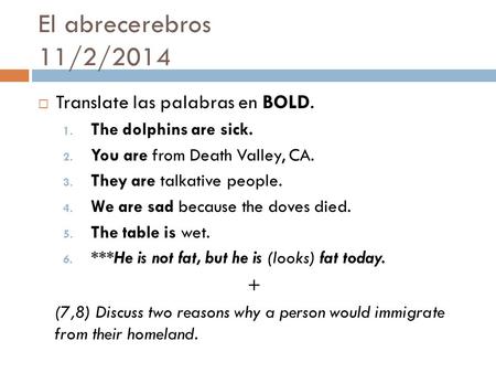 El abrecerebros 11/2/2014  Translate las palabras en BOLD. 1. The dolphins are sick. 2. You are from Death Valley, CA. 3. They are talkative people. 4.